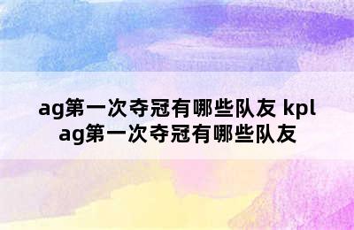 ag第一次夺冠有哪些队友 kplag第一次夺冠有哪些队友